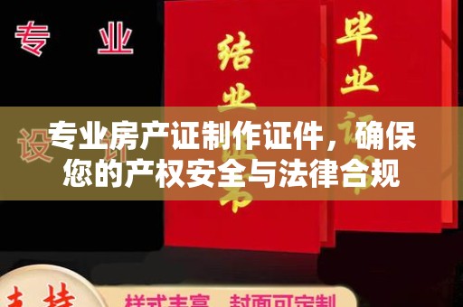官田专业房产证制作证件，确保您的产权安全与法律合规