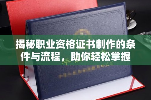 官田揭秘职业资格证书制作的条件与流程，助你轻松掌握