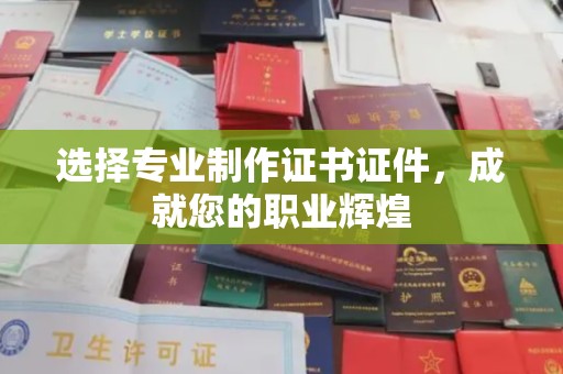 官田选择专业制作证书证件，成就您的职业辉煌