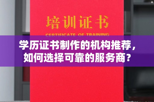 官田学历证书制作的机构推荐，如何选择可靠的服务商？
