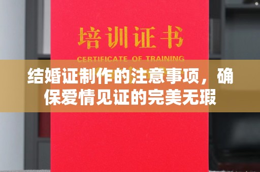 官田结婚证制作的注意事项，确保爱情见证的完美无瑕