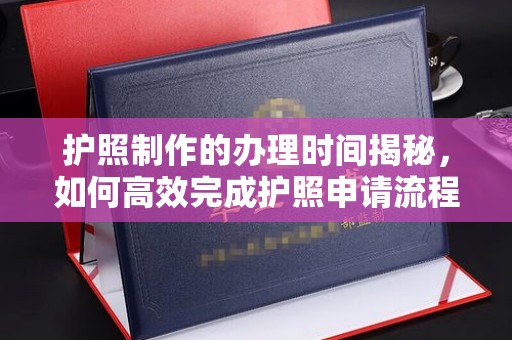官田护照制作的办理时间揭秘，如何高效完成护照申请流程