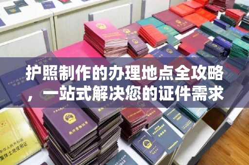 官田护照制作的办理地点全攻略，一站式解决您的证件需求