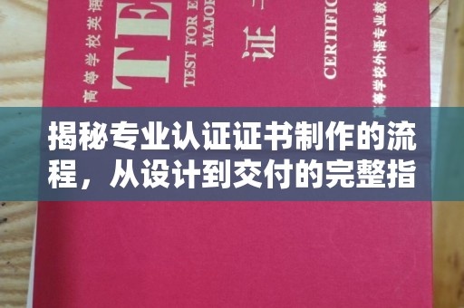 官田揭秘专业认证证书制作的流程，从设计到交付的完整指南