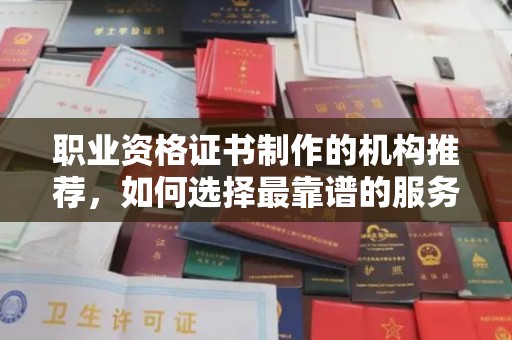 官田职业资格证书制作的机构推荐，如何选择最靠谱的服务商？