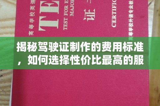官田揭秘驾驶证制作的费用标准，如何选择性价比最高的服务？