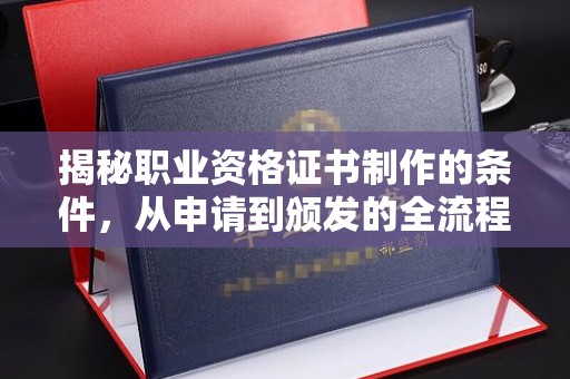 官田揭秘职业资格证书制作的条件，从申请到颁发的全流程解析