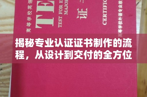 官田揭秘专业认证证书制作的流程，从设计到交付的全方位指南