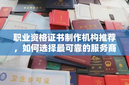 官田职业资格证书制作机构推荐，如何选择最可靠的服务商