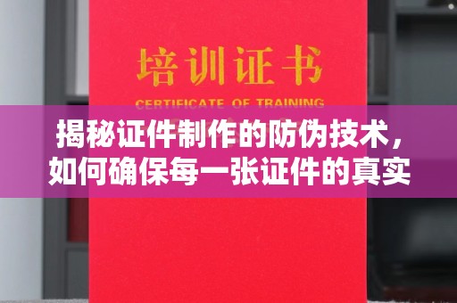 官田揭秘证件制作的防伪技术，如何确保每一张证件的真实性