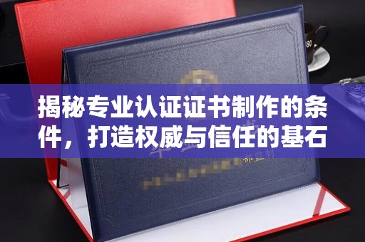 官田揭秘专业认证证书制作的条件，打造权威与信任的基石