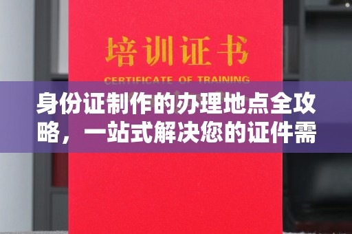 官田身份证制作的办理地点全攻略，一站式解决您的证件需求