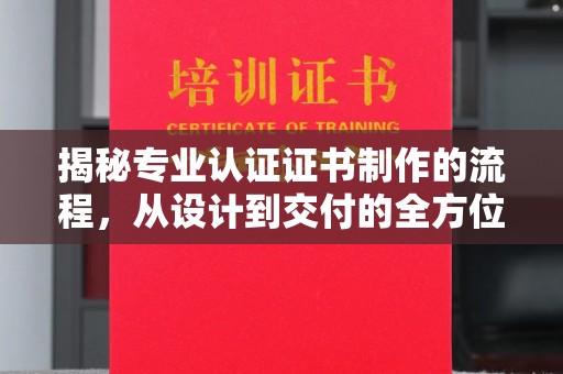 官田揭秘专业认证证书制作的流程，从设计到交付的全方位解析