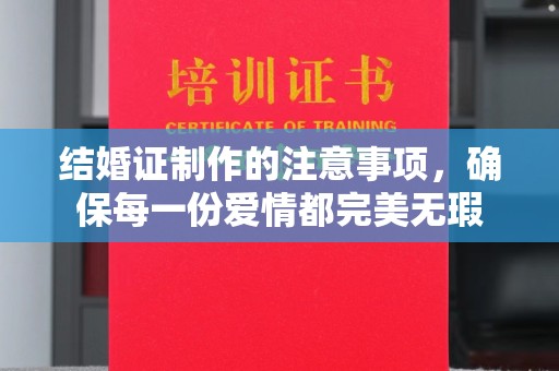 官田结婚证制作的注意事项，确保每一份爱情都完美无瑕