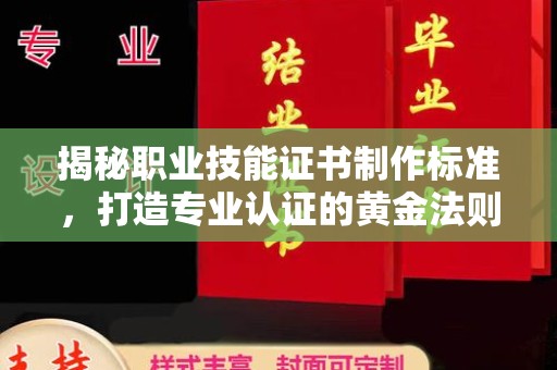 官田揭秘职业技能证书制作标准，打造专业认证的黄金法则