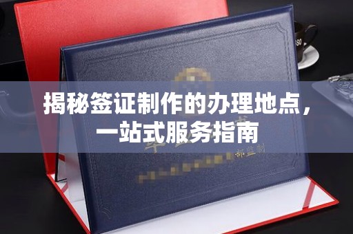 官田揭秘签证制作的办理地点，一站式服务指南