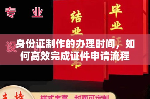 官田身份证制作的办理时间，如何高效完成证件申请流程