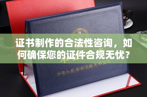 官田证书制作的合法性咨询，如何确保您的证件合规无忧？