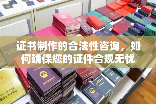 官田证书制作的合法性咨询，如何确保您的证件合规无忧