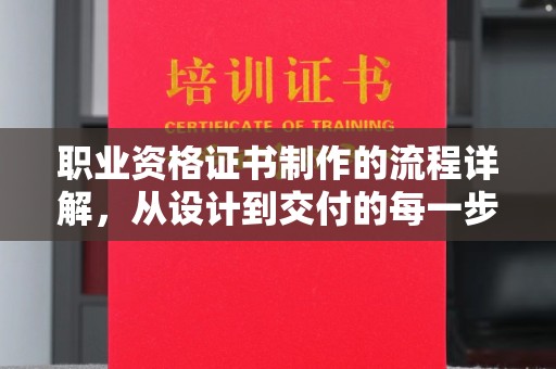 官田职业资格证书制作的流程详解，从设计到交付的每一步