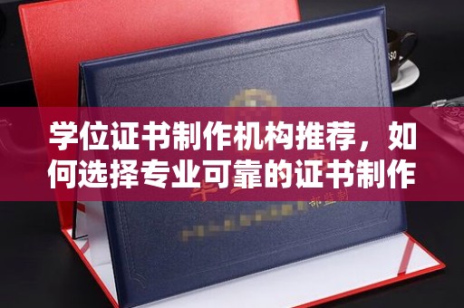官田学位证书制作机构推荐，如何选择专业可靠的证书制作服务