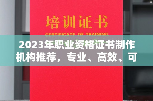 官田2023年职业资格证书制作机构推荐，专业、高效、可靠的选择指南