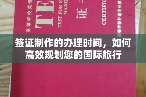 官田签证制作的办理时间，如何高效规划您的国际旅行